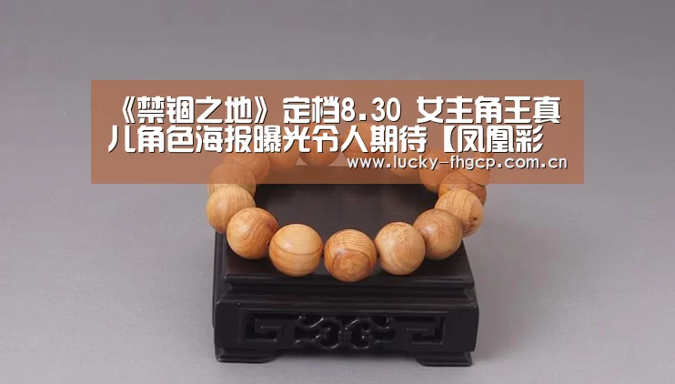 《禁锢之地》定档8.30 女主角王真儿角色海报曝光令人期待【凤凰彩票平台】(图1) 凤凰彩票官网登录